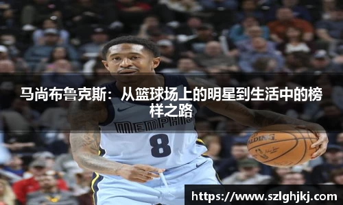 马尚布鲁克斯：从篮球场上的明星到生活中的榜样之路