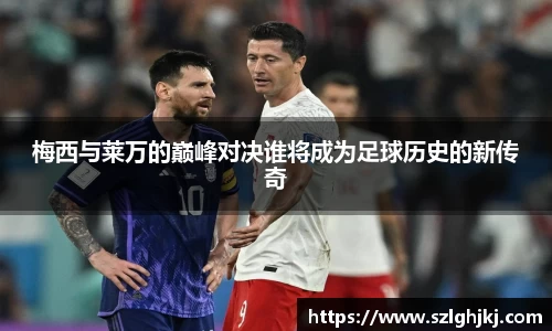 梅西与莱万的巅峰对决谁将成为足球历史的新传奇